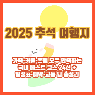 2025 추석 여행지 ❘ 가족·커플·혼행 모두 만족하는 국내 베스트 코스 24선 + 일정표·예약·교통 팁 총정리