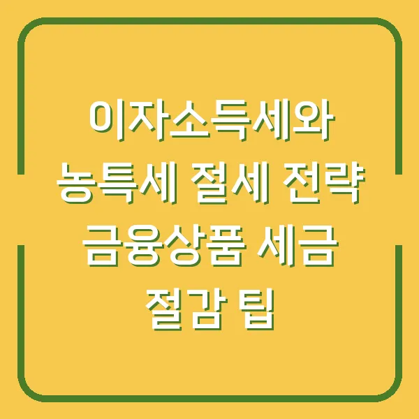 이자소득세와 농특세 절세 전략 금융상품 세금 절감 팁