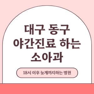대구 동구 야간진료 늦게까지 진료 하는 소아과 병원 (18시 이후 지금 진료 중인 병원)