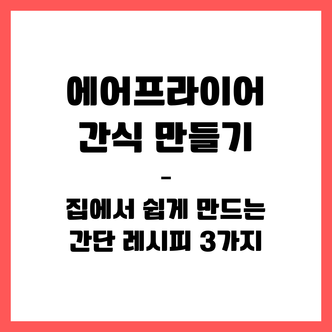 에어프라이어 간식 만들기 &ndash; 집에서 쉽게 만드는 간단 레시피 3가지