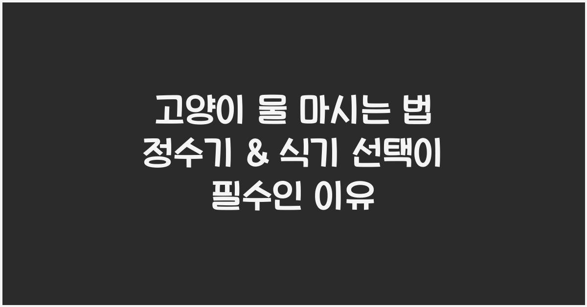 고양이 물 마시는 법! 정수기 & 식기 선택이 중요한 이유