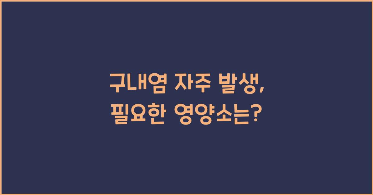 구내염 자주 발생, 어떤 영양소가 필요할까요?  