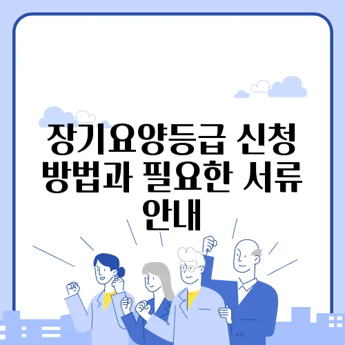 장기요양등급 신청 방법과 필요한 서류 안내
