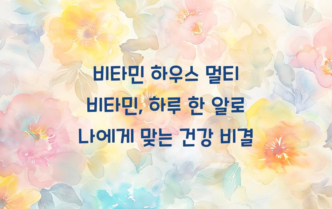 비타민 하우스 멀티 비타민, 하루 한 알로 OK!