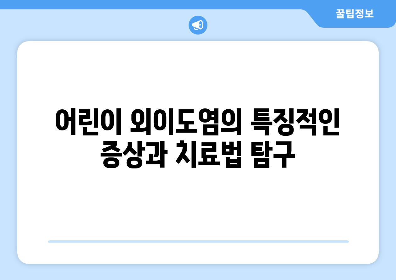 어린이 외이도염의 특징적인 증상과 치료법 탐구