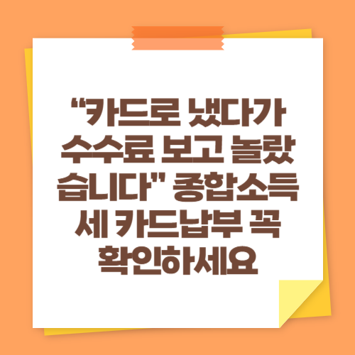 “카드로 냈다가 수수료 보고 놀랐습니다” 종합소득세 카드납부 꼭 확인하세요