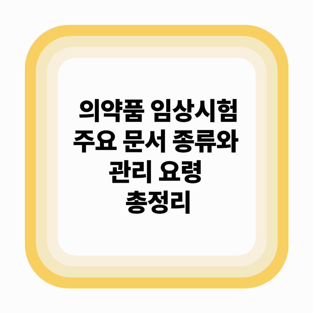 의약품 임상시험 주요 문서 종류와 관리 요령 총정리