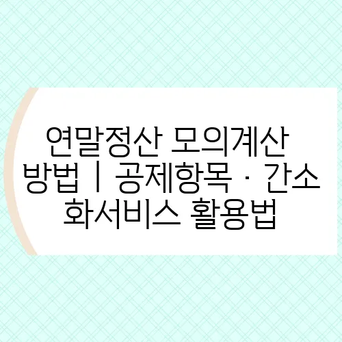 연말정산 모의계산 방법｜공제항목·간소화서비스 활용법