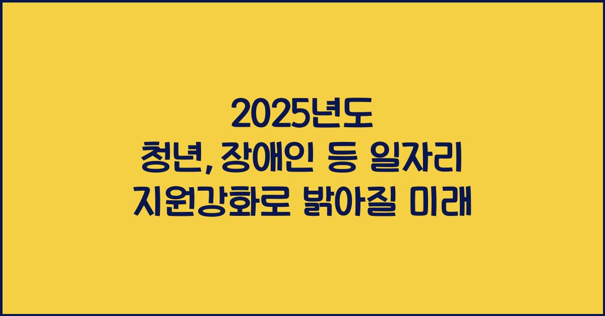 2025년도 청년,장애인 등 일자리 지원강화