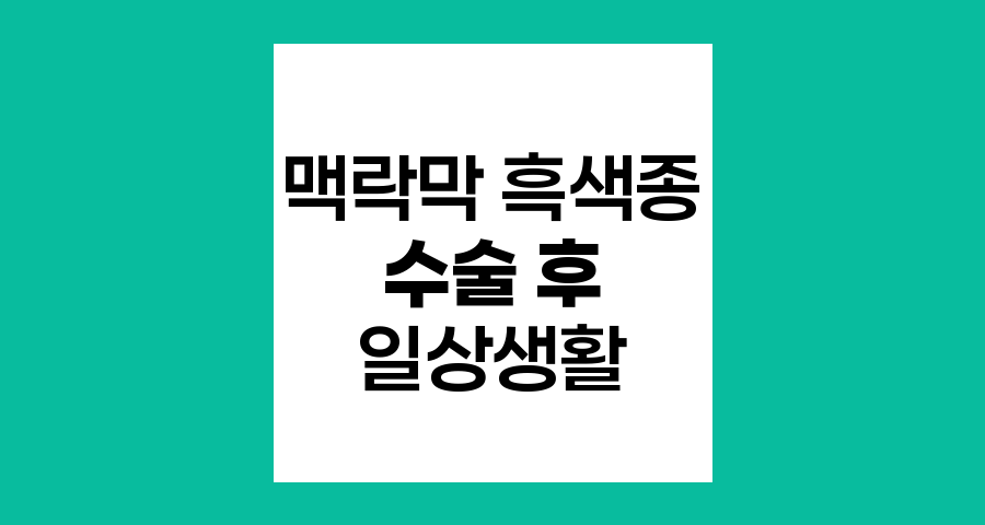 맥락막 흑색종 수술 후 일상생활 적응법