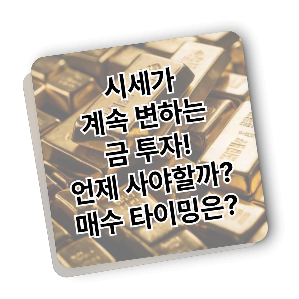 시세가 계속 변하는 금 투자 - 언제 사야 할까? 매수 타이밍은?