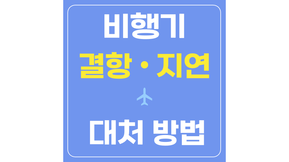 비행기-결항-대처법-대처방법-항공기-지연-보상-환불-예약-변경-취소-고객센터