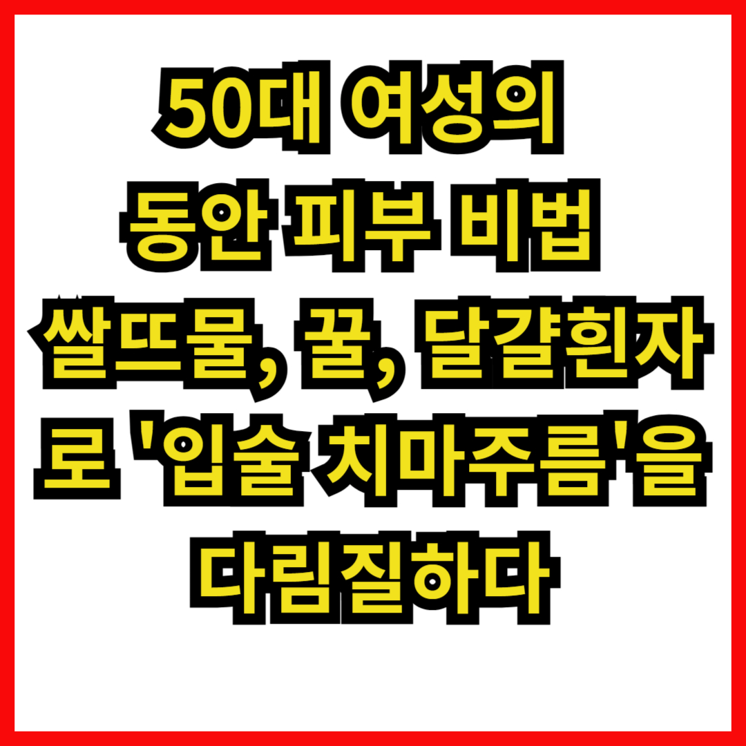 50대 여성의 동안 피부 비법: 쌀뜨물, 꿀, 달걀흰자로 '입술 치마주름'을 다림질하다