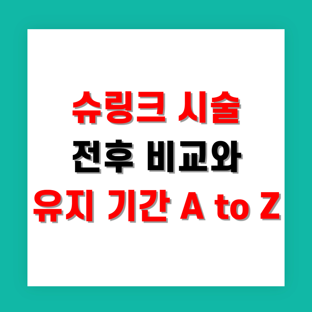 슈링크 시술 전후 비교와 유지 기간 A to Z