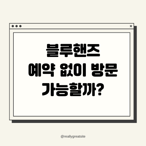 블루핸즈 예약 없이 방문 가능할까?