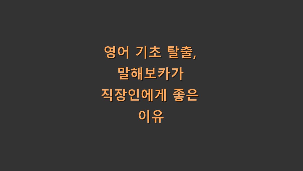 영어 기초 탈출, 말해보카가 직장인에게 좋은 이유