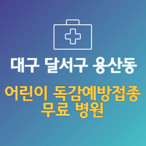 대구 달서구 용산동 어린이 독감예방접종 무료 병원 (인플루엔자 무료 접종 대상 날짜)