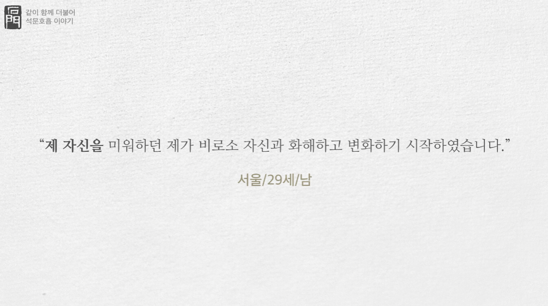 서울에 사는 29세 남성이 쓴 석문호흡 수련체혐기 중 일부입니다.
제 자신을 미워하던 제가 비로소 자신과 화해하고 변화하기 시작하였습니다.