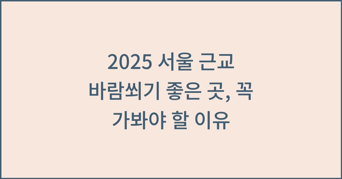 2025 서울 근교 바람쐬기 좋은 곳