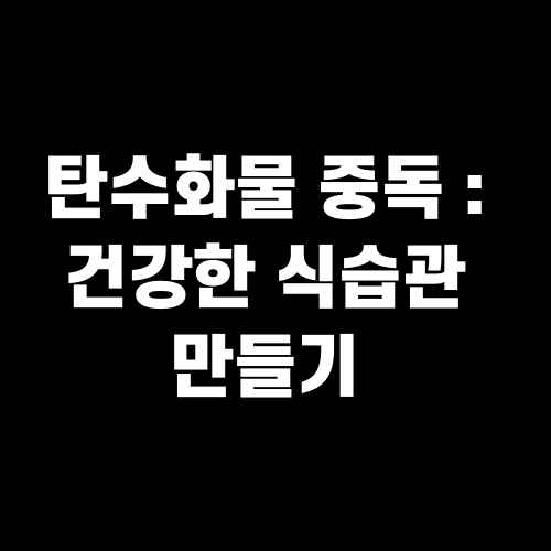 탄수화물 중독 : 건강한 식습관 만들기