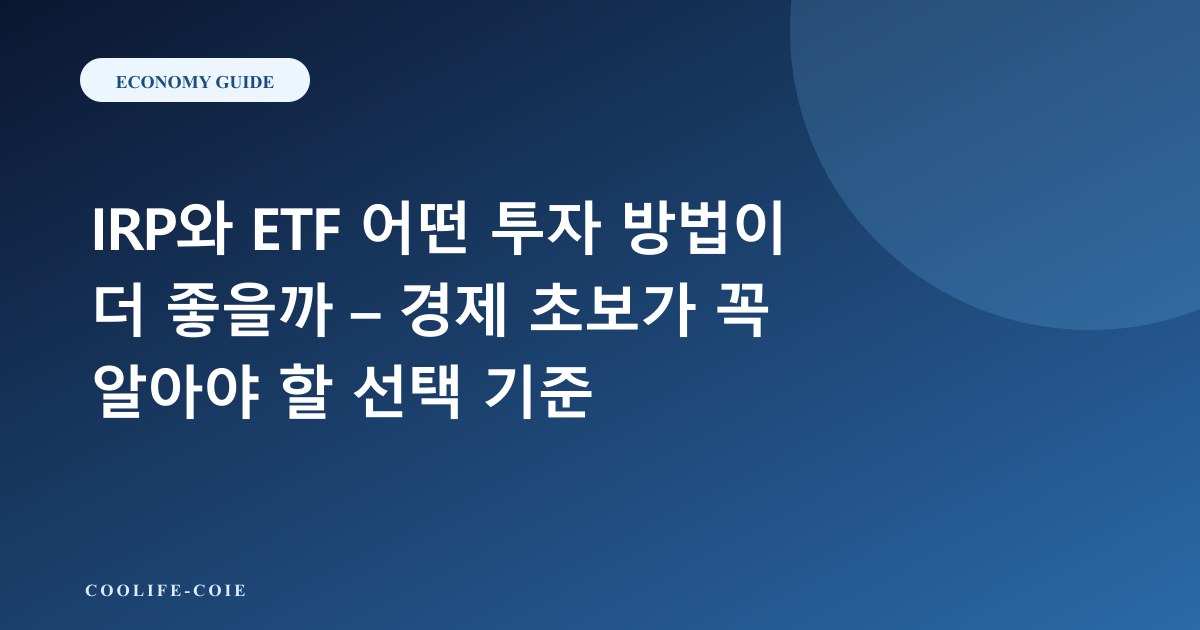 IRP와 ETF 어떤 투자 방법이 더 좋을까 – 경제 초보가 꼭 알아야 할 선택 기준