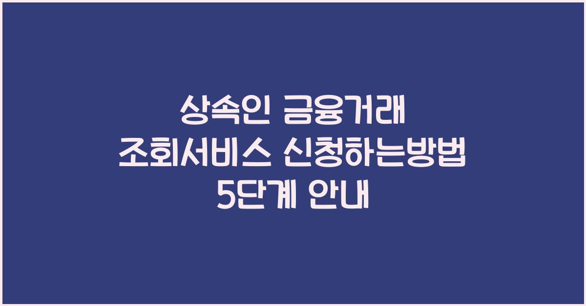 상속인 금융거래 조회서비스 신청하는방법
