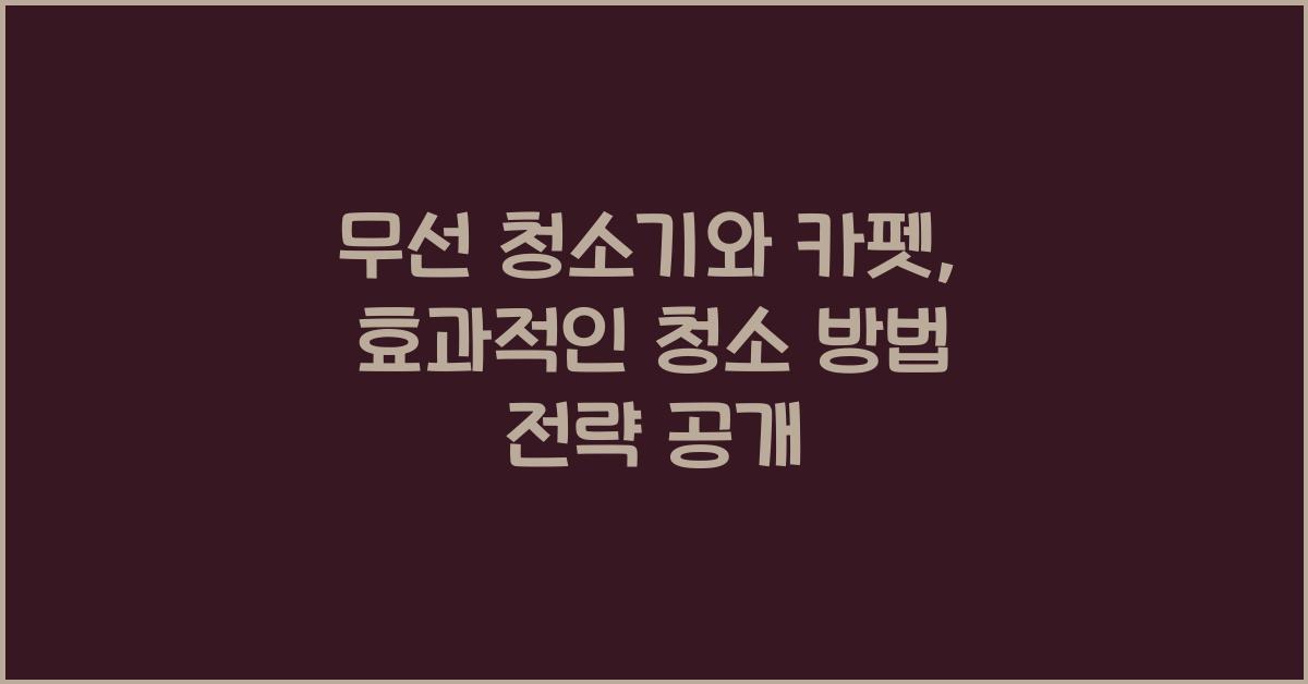 무선 청소기와 카펫: 효과적인 청소 방법