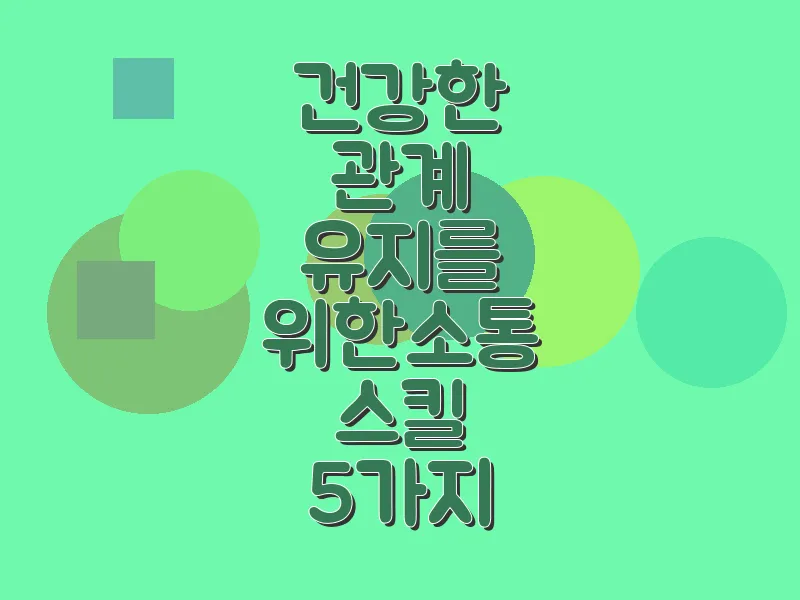 건강한 관계 유지를 위한 소통 스킬 5가지