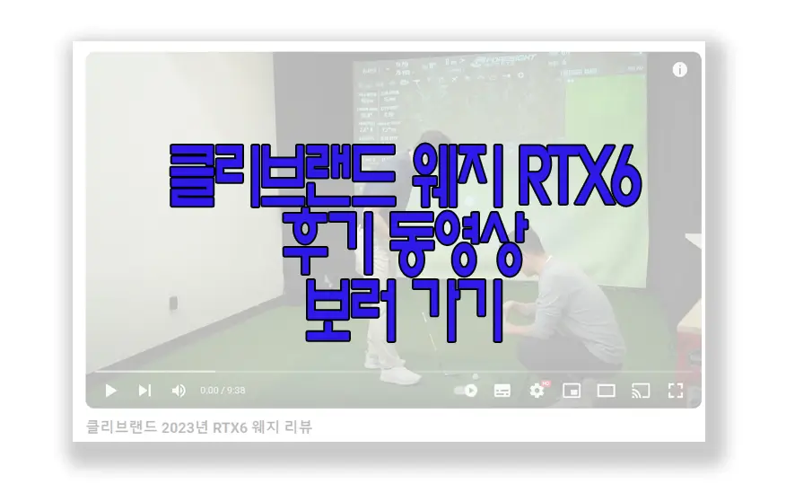 클리브랜드 웨지 RTX6 사용 후기 동영상 보러 가기 링크 사진