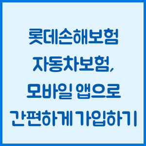 롯데손해보험 자동차보험, 모바일 앱으로 간편하게 가입하기