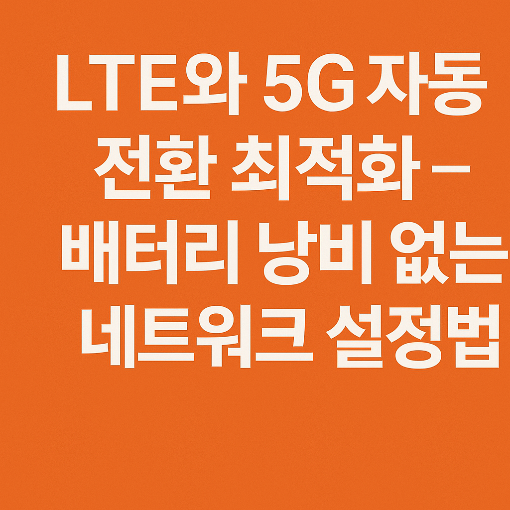 LTE와 5G 자동 전환 최적화 &ndash; 배터리 낭비 없는 네트워크 설정법