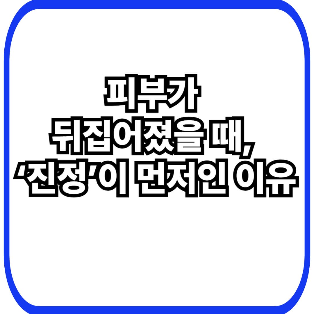 피부가 뒤집어졌을 때 &lsquo;진정&rsquo;이 먼저인 이유 &mdash; 붉어짐&middot;따가움&middot;각질 폭발 때 1주 응급 루틴