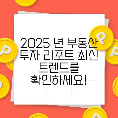 2025 년 부동산 투자 리포트 최신 트렌드를 확인하세요!