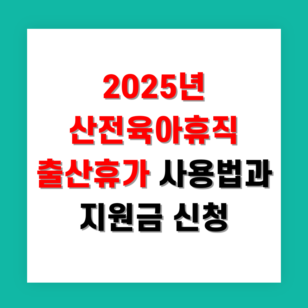 2025년 산전육아휴직 출산휴가 사용법과 지원금 신청 조건 정리
