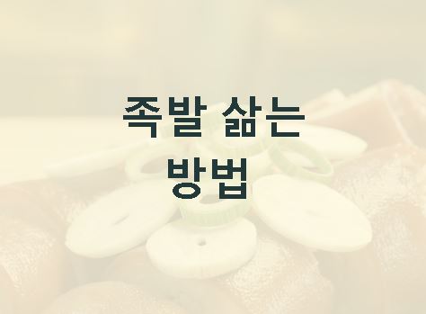 족발 삶는 방법 잡내 제거 비법