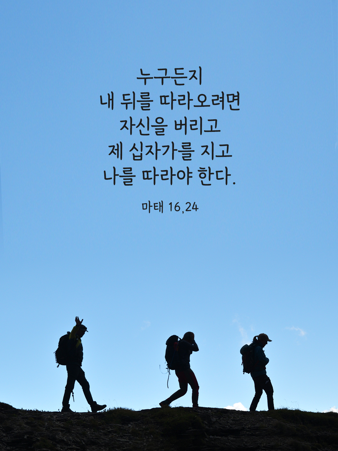 누구든지 내 뒤를 따라오려면&#44; 자신을 버리고 제 십자가를 지고 나를 따라야 한다. (마태 16&#44;24)