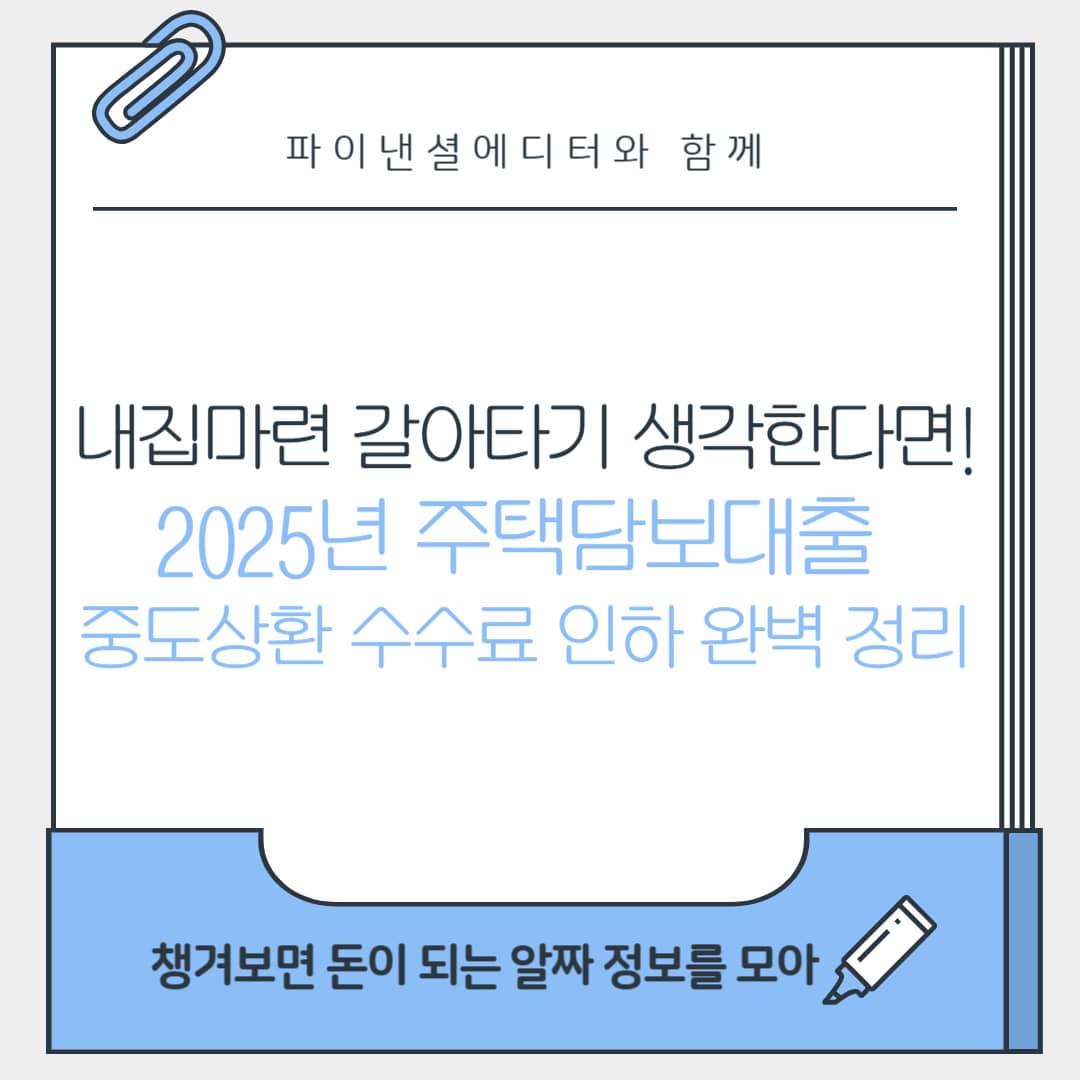 내집마련! 갈아타기 생각한다면! 2025 주택담보대출 중도상환수수료 완벽정리!