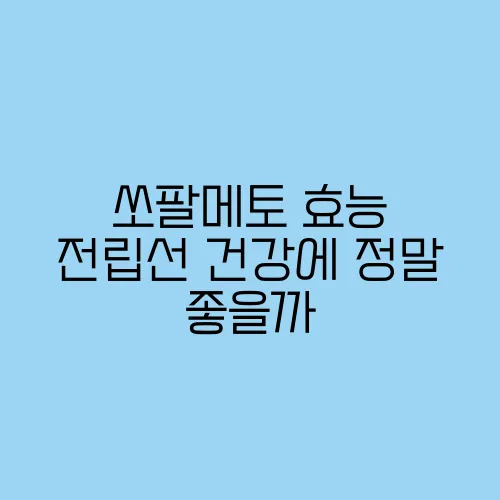쏘팔메토 효능 전립선 건강에 정말 좋을까