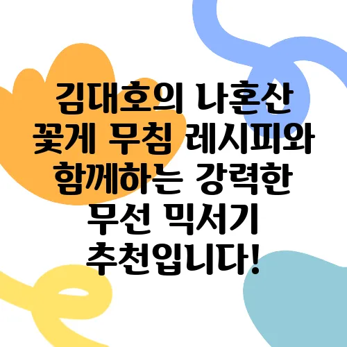 김대호의 나혼산 꽃게 무침 레시피와 함께하는 강력한 무선 믹서기 추천입니다!