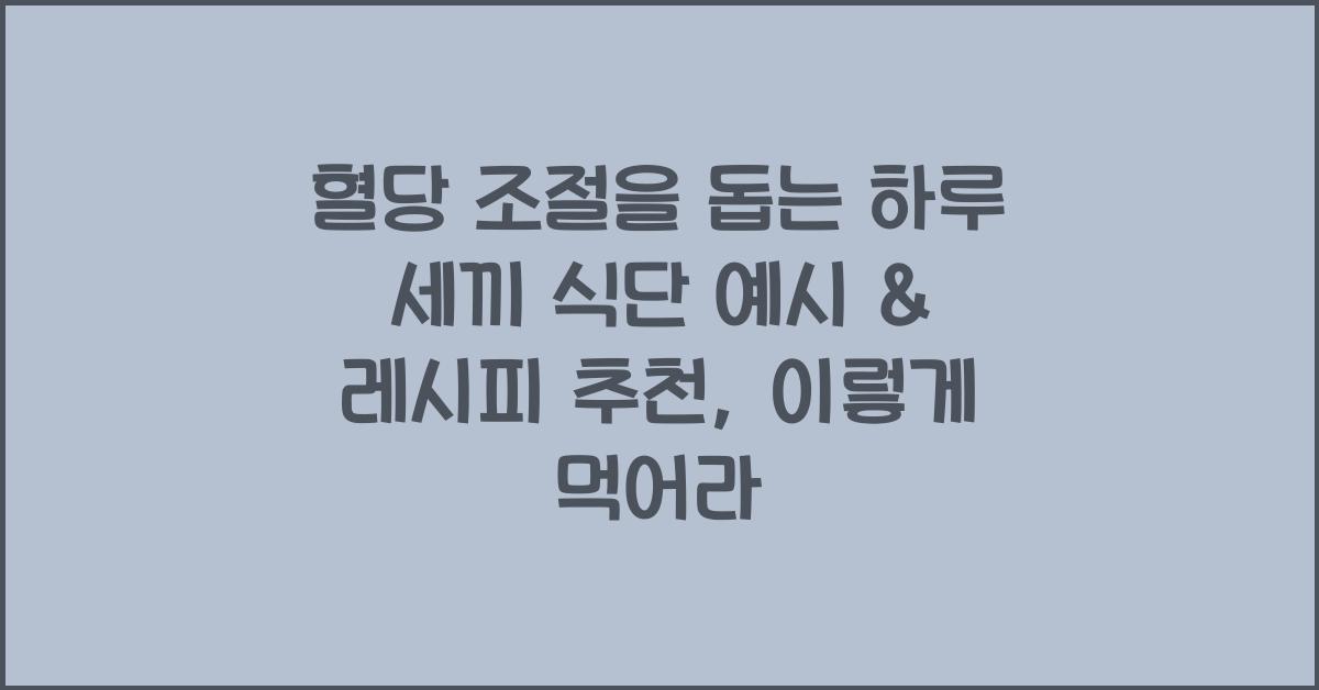 혈당 조절을 돕는 하루 세끼 식단 예시 & 레시피 추천
