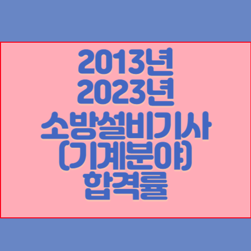 소방설비기사(기계분야) 2013년~2023년 회차별 필기/실기 합격률 조회