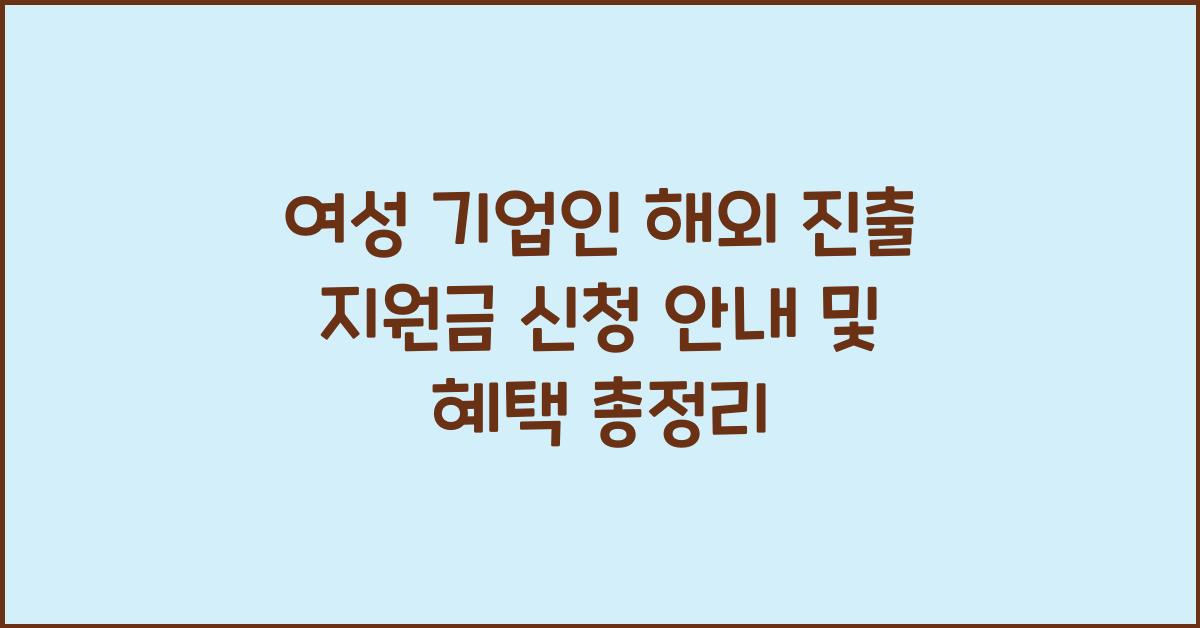 여성 기업인 해외 진출 지원금 신청 안내