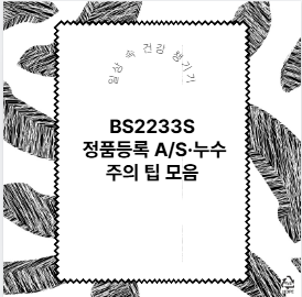 BS2233S 정품등록 A/S&middot;누수 주의 팁 모음