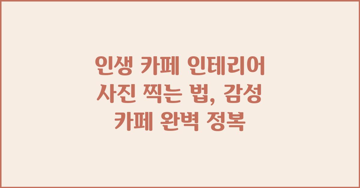 인생 카페 인테리어 사진 찍는 법