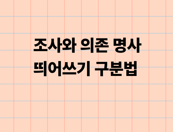 조사와 의존 명사 띄어쓰기 구분법