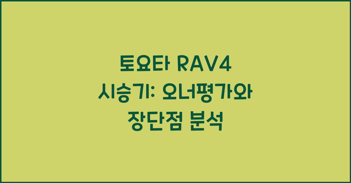 토요타 RAV4 시승기, 오너평가, 장단점, 결함, 유지비, 제원, 수리