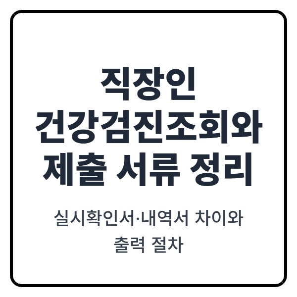 직장인 건강검진 조회와 제출 서류 정리: 실시확인서&middot;내역서 차이와 출력 절차