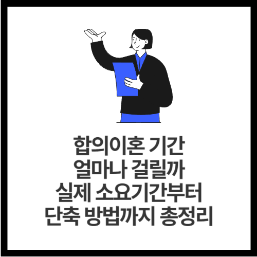 합의이혼 기간, 얼마나 걸릴까 실제 소요기간부터 단축 방법까지 총정리
