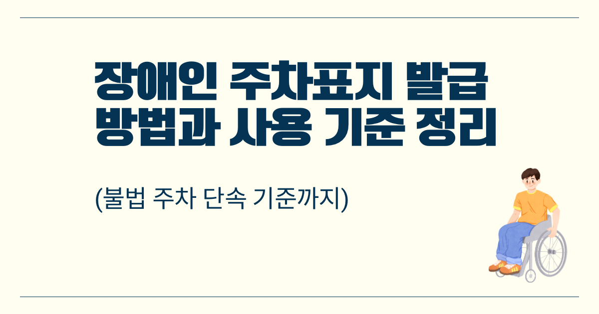 장애인 주차표지 발급 방법 본인용 보호자용 구분 사용 기준 및 전용 주차구역 불법 주차 과태료 단속 안내 이미지