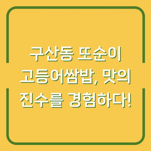 구산동 또순이 고등어쌈밥, 맛의 진수를 경험하다!